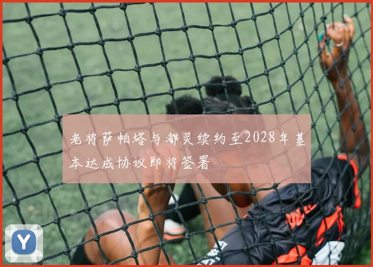 老将萨帕塔与都灵续约至2028年基本达成协议即将签署