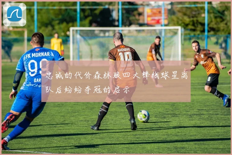 忠诚的代价森林狼四大锋线球星离队后纷纷夺冠的启示