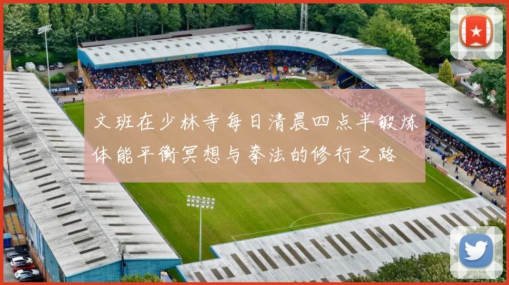 文班在少林寺每日清晨四点半锻炼体能平衡冥想与拳法的修行之路