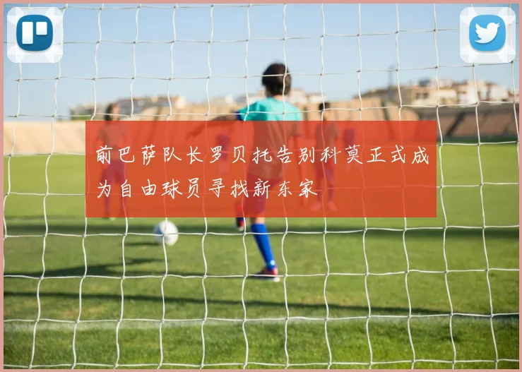 前巴萨队长罗贝托告别科莫正式成为自由球员寻找新东家