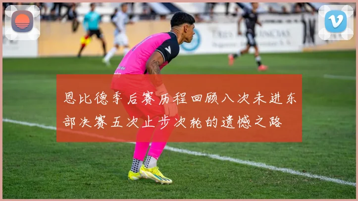 恩比德季后赛历程回顾八次未进东部决赛五次止步次轮的遗憾之路