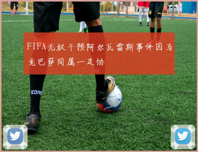 FIFA无权干预阿尔瓦雷斯事件因马竞巴萨同属一足协
