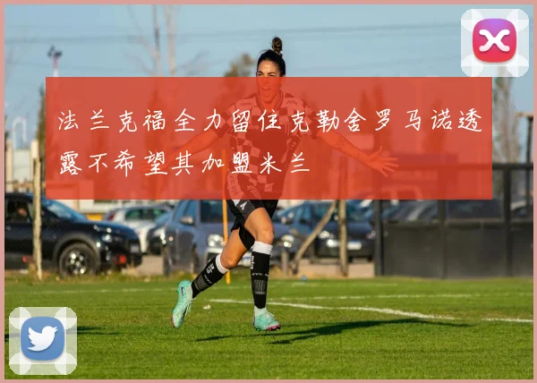 法兰克福全力留住克勒舍罗马诺透露不希望其加盟米兰