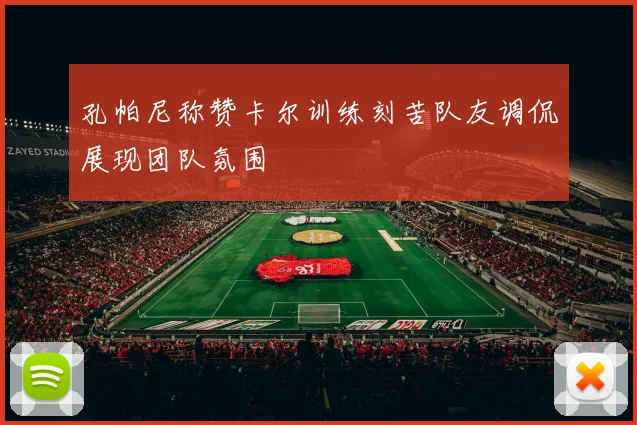 孔帕尼称赞卡尔训练刻苦队友调侃展现团队氛围